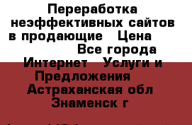 Переработка неэффективных сайтов в продающие › Цена ­ 5000-10000 - Все города Интернет » Услуги и Предложения   . Астраханская обл.,Знаменск г.